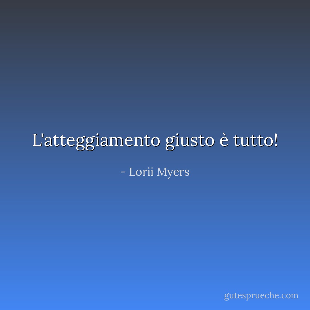 L'atteggiamento giusto è tutto! - Lorii Myers