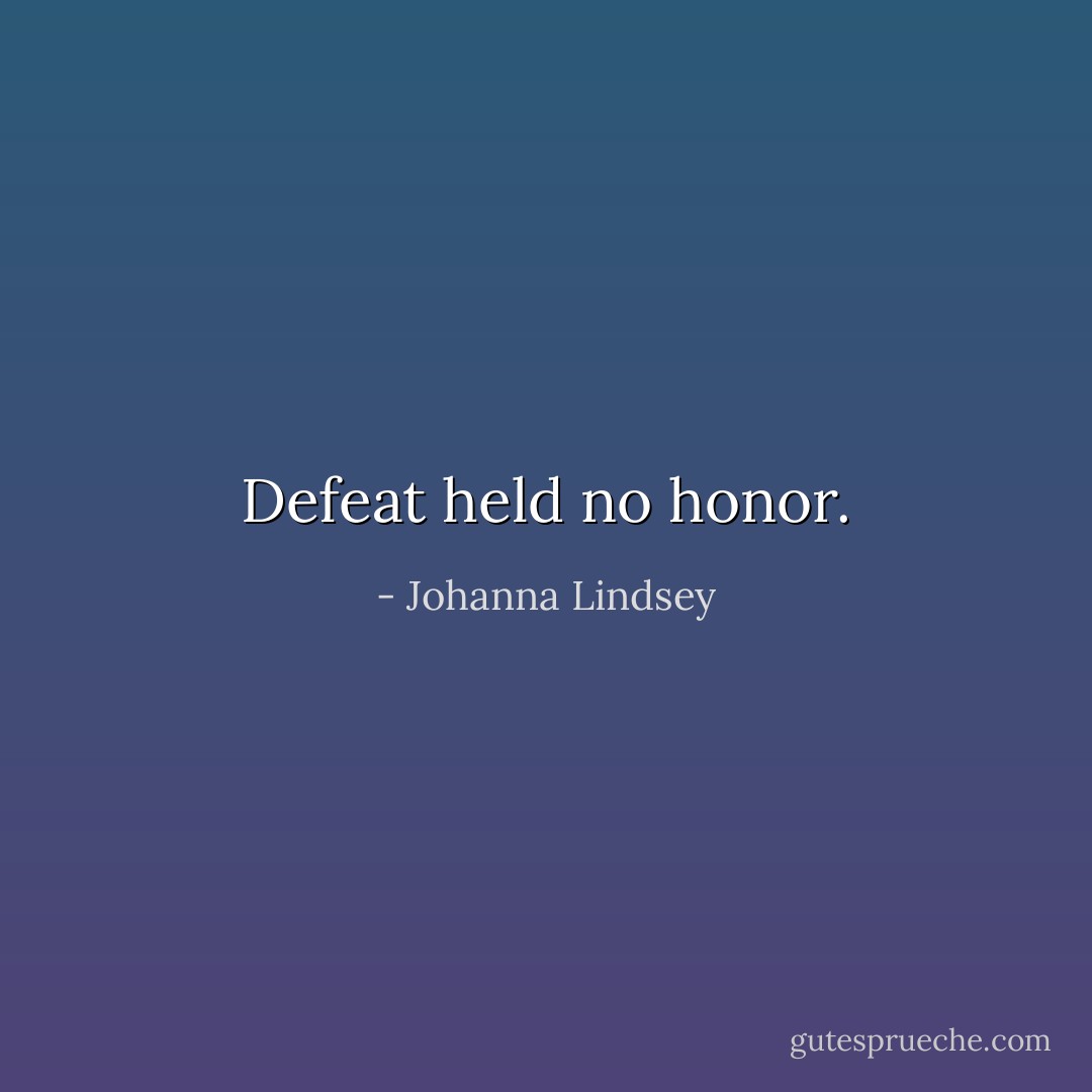 Defeat held no honor. - Johanna Lindsey