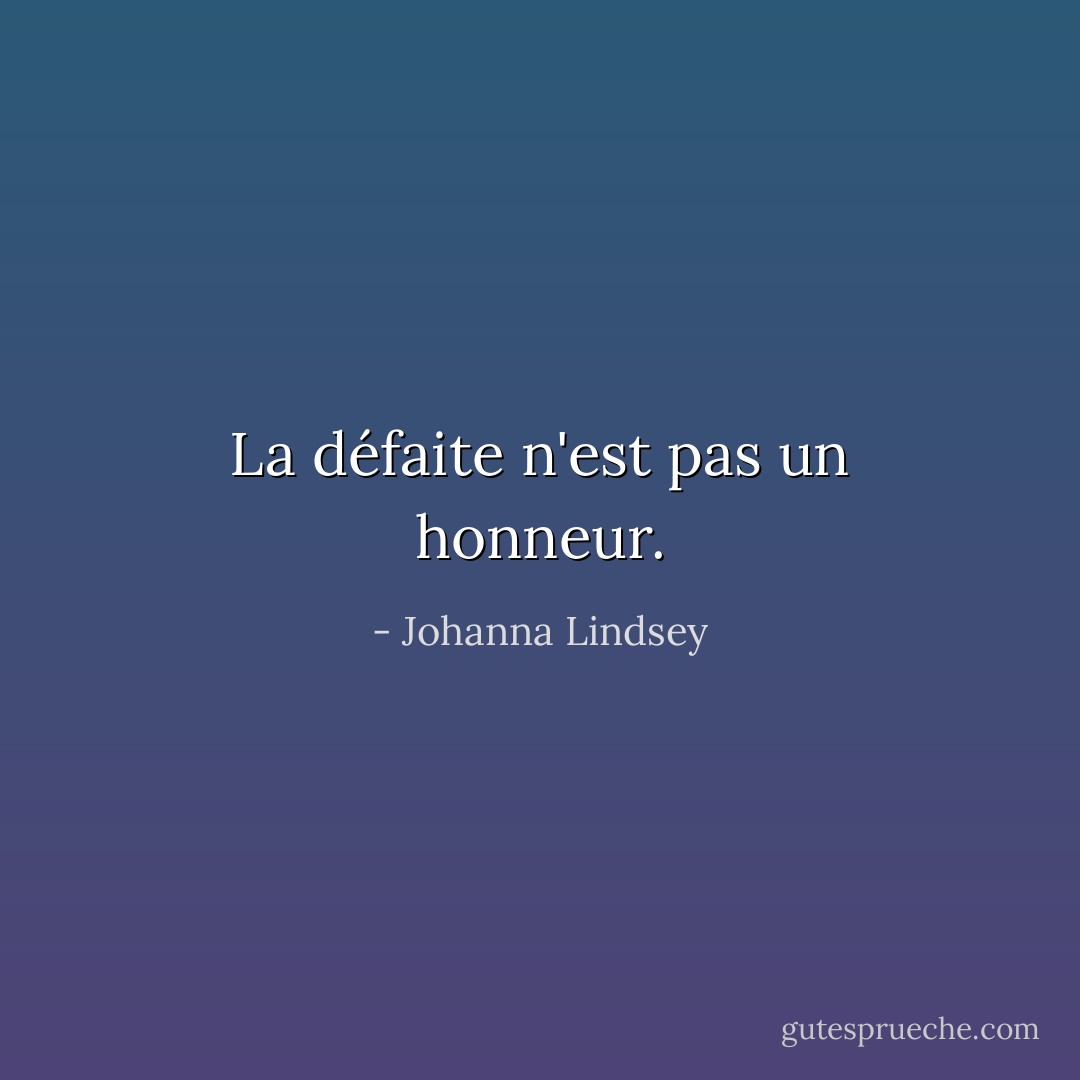 La défaite n'est pas un honneur. - Johanna Lindsey