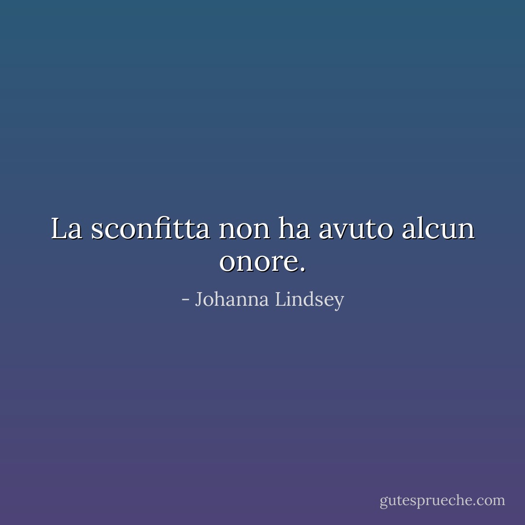 La sconfitta non ha avuto alcun onore. - Johanna Lindsey