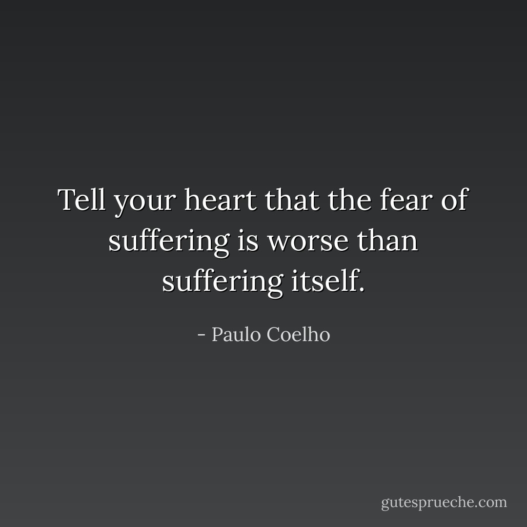 Tell your heart that the fear of suffering is worse than suffering itself. - Paulo Coelho