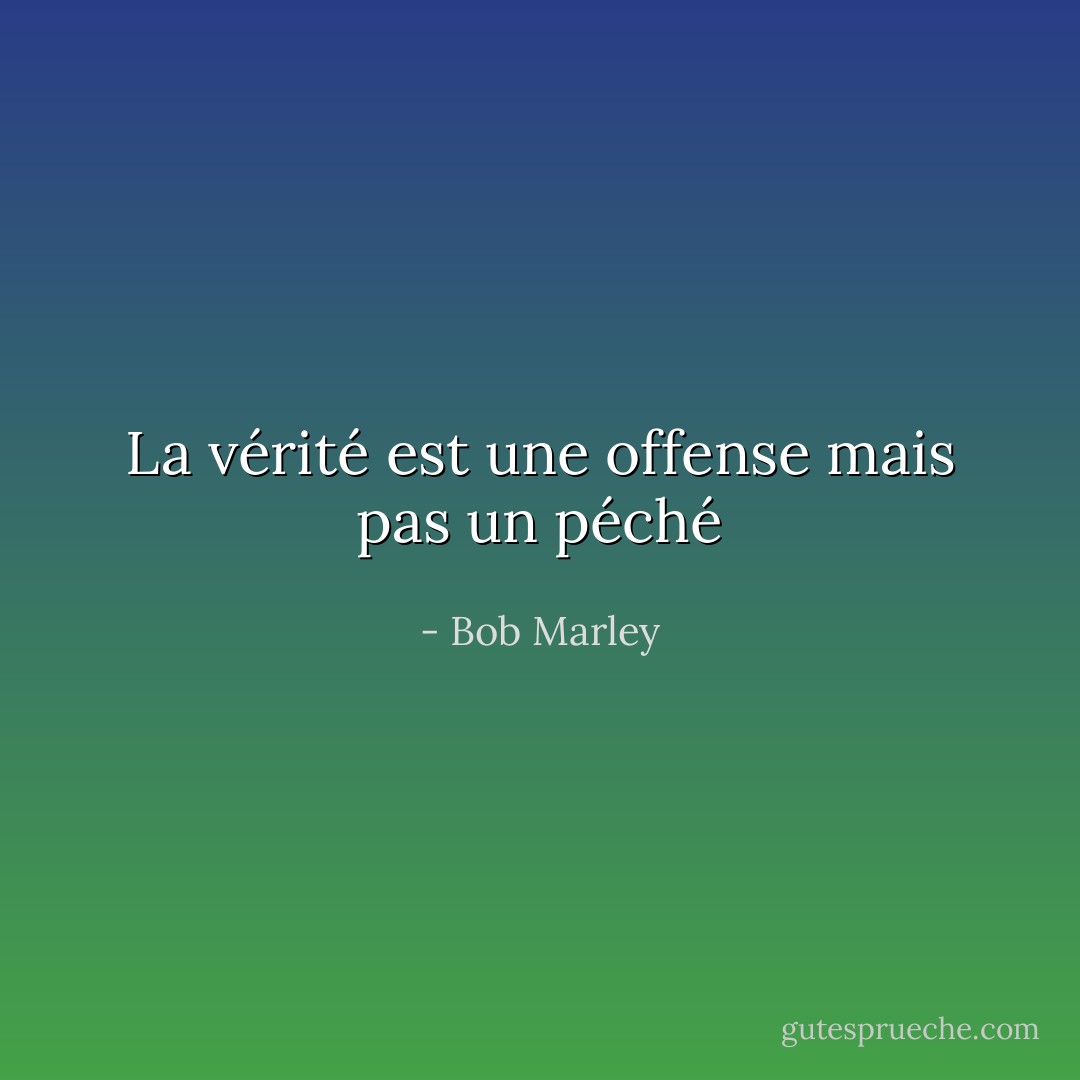 La vérité est une offense mais pas un péché - Bob Marley