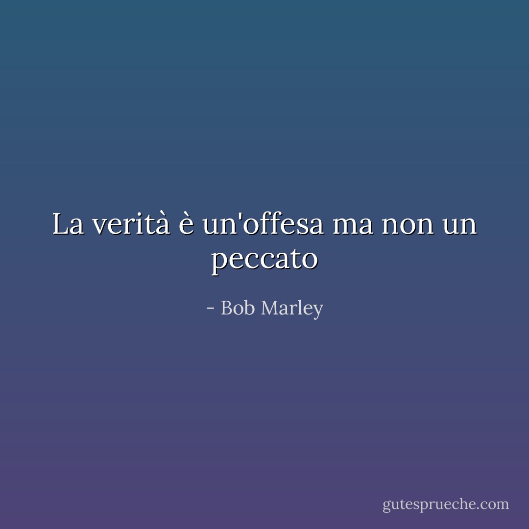 La verità è un'offesa ma non un peccato - Bob Marley