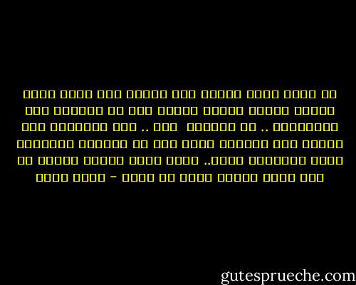 لم اختر أحدا ليكون إلى جواري ولو لمرة طوال حياتى ولذلك الذين فعلوا هذا لم ينالوا منى الامتنان .. بل الدهشة <br />نعم .. لقد أدهشوني<br />لقد اعتدت على انزلاق قدمي بعد أن يخذلني الإتجاه الذي اطمئننت إليه.. لذلك كلما أخذني اتجاه ما إلى طريق صحيح، شككت في قدمي - أسما حسين
