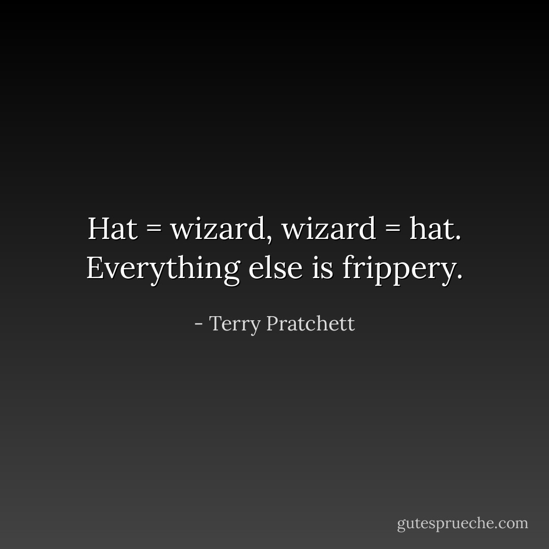 Hat = wizard, wizard = hat. Everything else is frippery. - Terry Pratchett