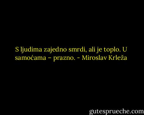 S ljudima zajedno smrdi, ali je toplo. U samoćama – prazno. - Miroslav Krleža