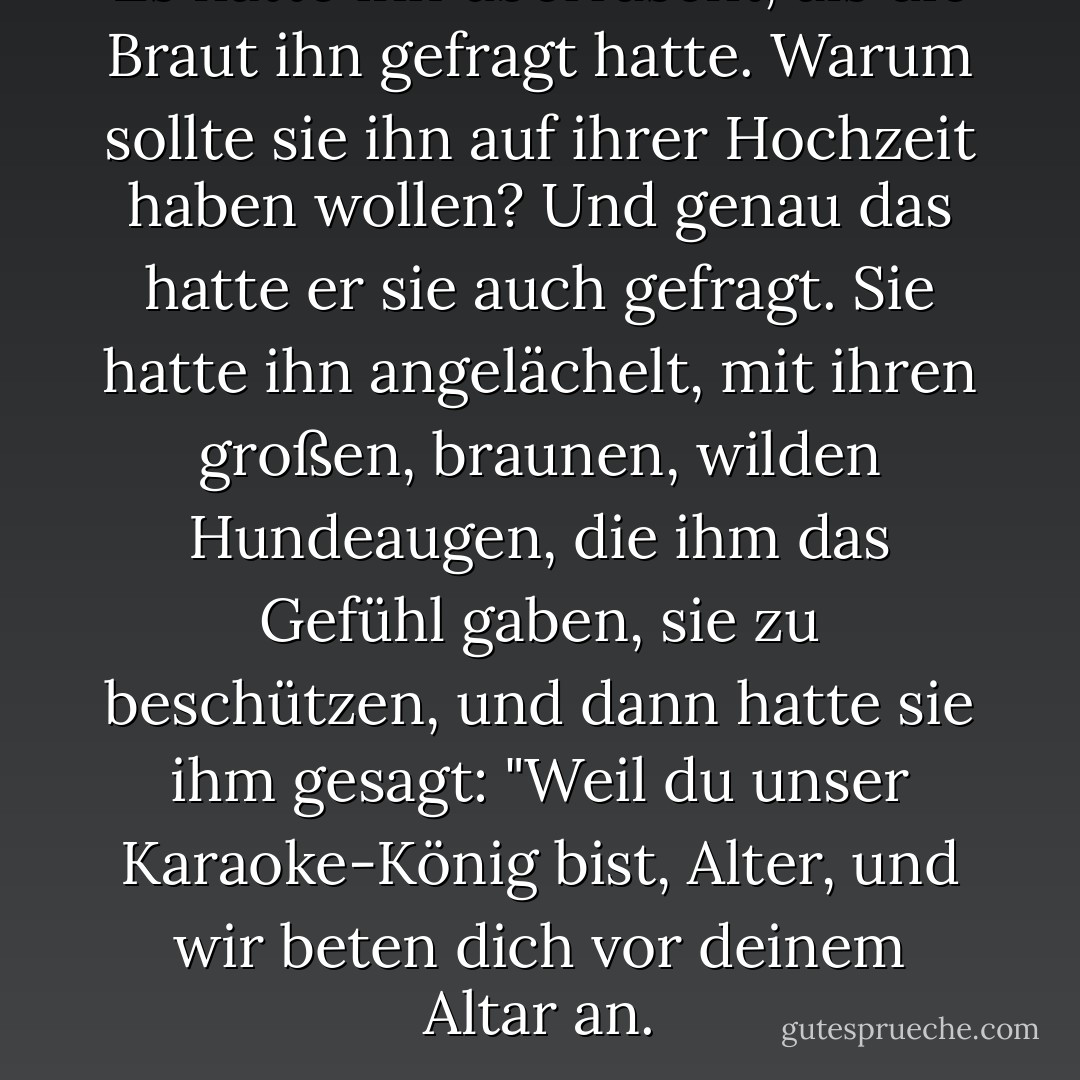 Es hatte ihn überrascht, als die Braut ihn gefragt hatte. Warum sollte sie ihn auf ihrer Hochzeit haben wollen? Und genau das hatte er sie auch gefragt. Sie hatte ihn angelächelt, mit ihren großen, braunen, wilden Hundeaugen, die ihm das Gefühl gaben, sie zu beschützen, und dann hatte sie ihm gesagt: "Weil du unser Karaoke-König bist, Alter, und wir beten dich vor deinem Altar an. - Shelly Laurenston<
