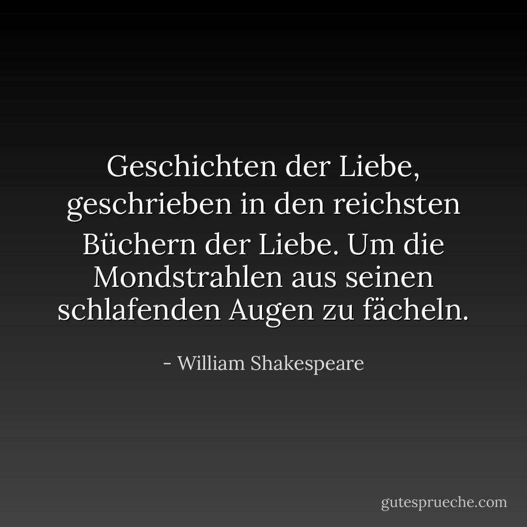 Geschichten der Liebe, geschrieben in den reichsten Büchern der Liebe.<br />Um die Mondstrahlen aus seinen schlafenden Augen zu fächeln. - William Shakespeare<