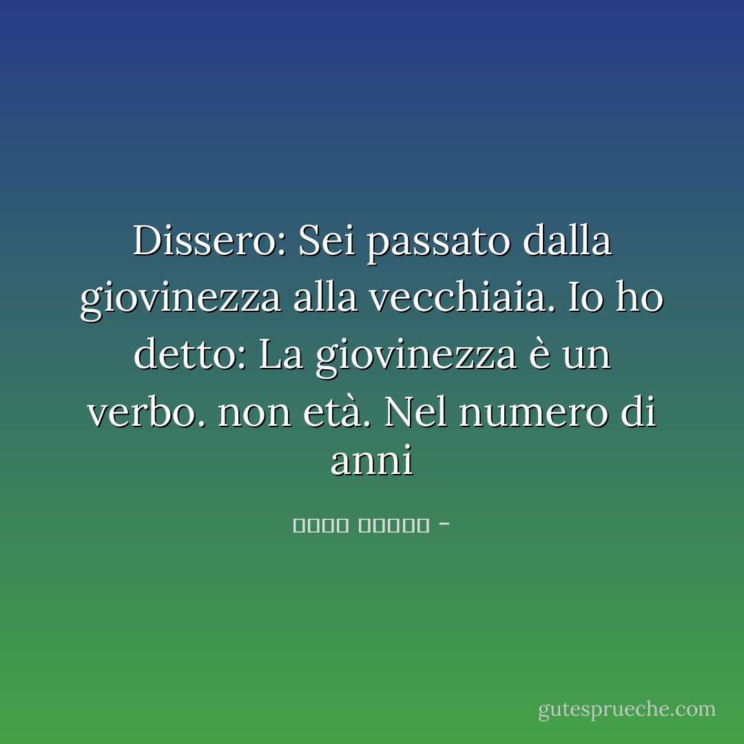 Dissero: Sei passato dalla giovinezza alla vecchiaia. Io ho detto: La giovinezza è un verbo. non età. Nel numero di anni - أحمد قنديل