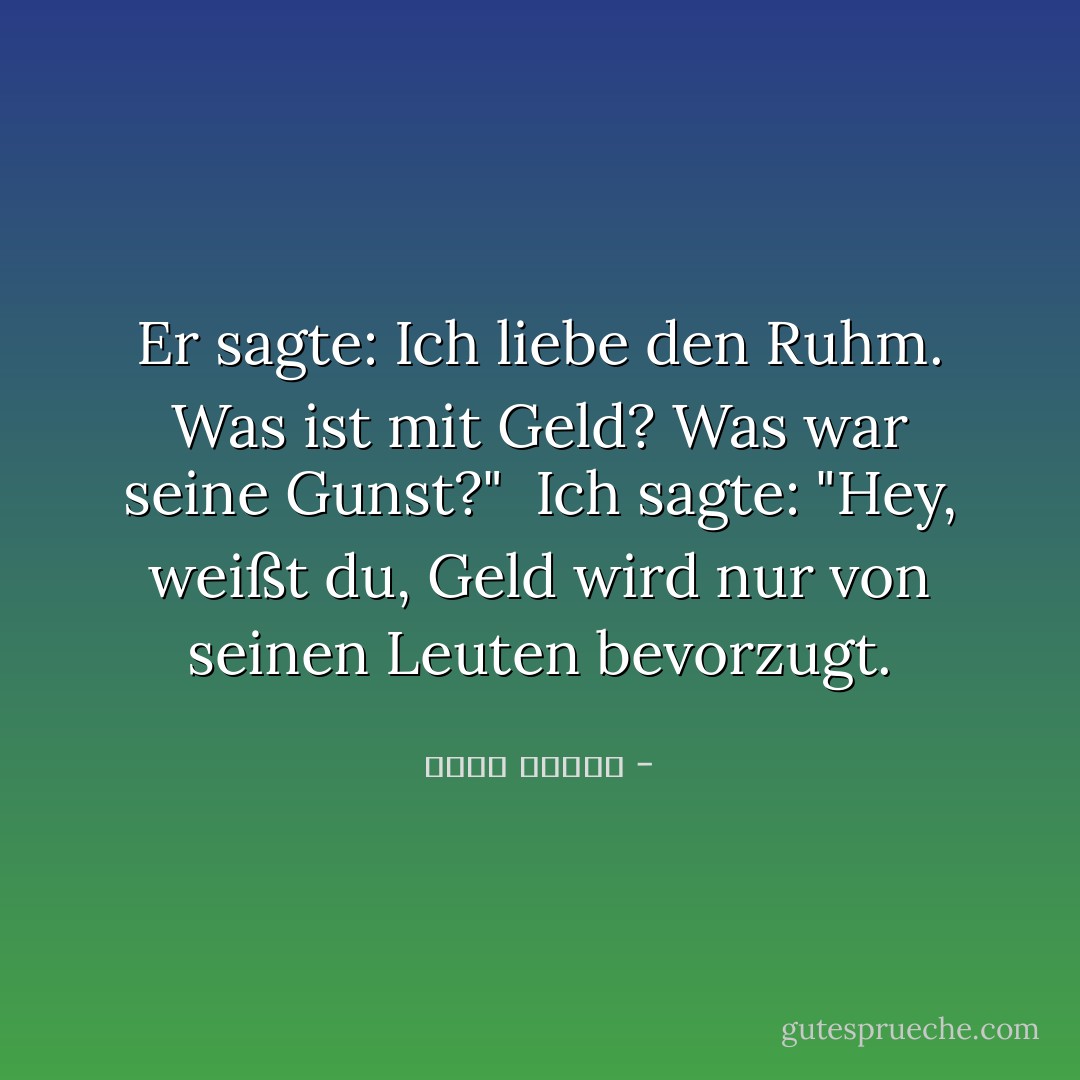 Er sagte: Ich liebe den Ruhm. Was ist mit Geld? Was war seine Gunst?"<br /> Ich sagte: "Hey, weißt du, Geld wird nur von seinen Leuten bevorzugt. - أحمد قنديل<