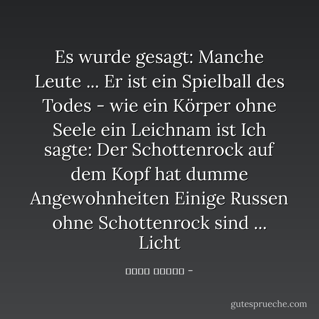 Es wurde gesagt: Manche Leute ... Er ist ein Spielball des Todes - wie ein Körper ohne Seele ein Leichnam ist<br />Ich sagte: Der Schottenrock auf dem Kopf hat dumme Angewohnheiten<br />Einige Russen ohne Schottenrock sind ... Licht - أحمد قنديل<