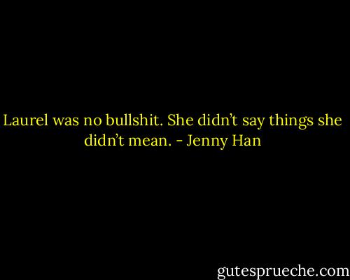 Laurel was no bullshit. She didn’t say things she didn’t mean. - Jenny Han