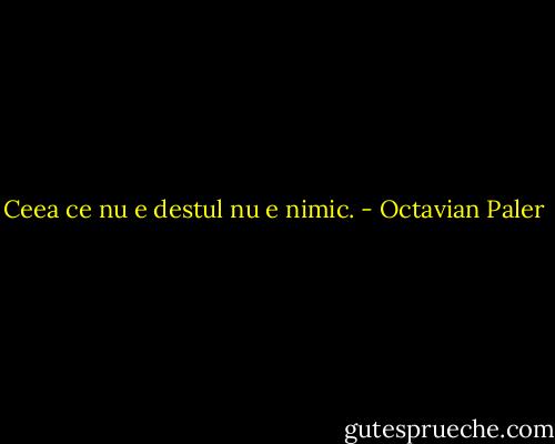 Ceea ce nu e destul nu e nimic. - Octavian Paler