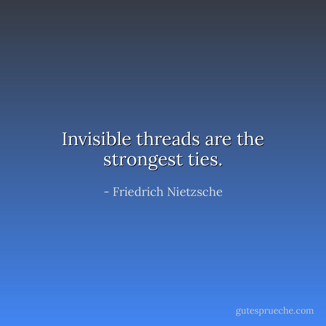 Invisible threads are the strongest ties. - Friedrich Nietzsche