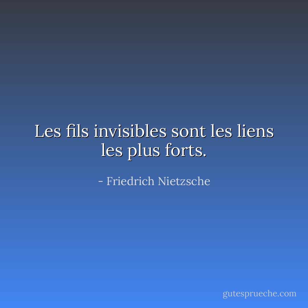 Les fils invisibles sont les liens les plus forts. - Friedrich Nietzsche