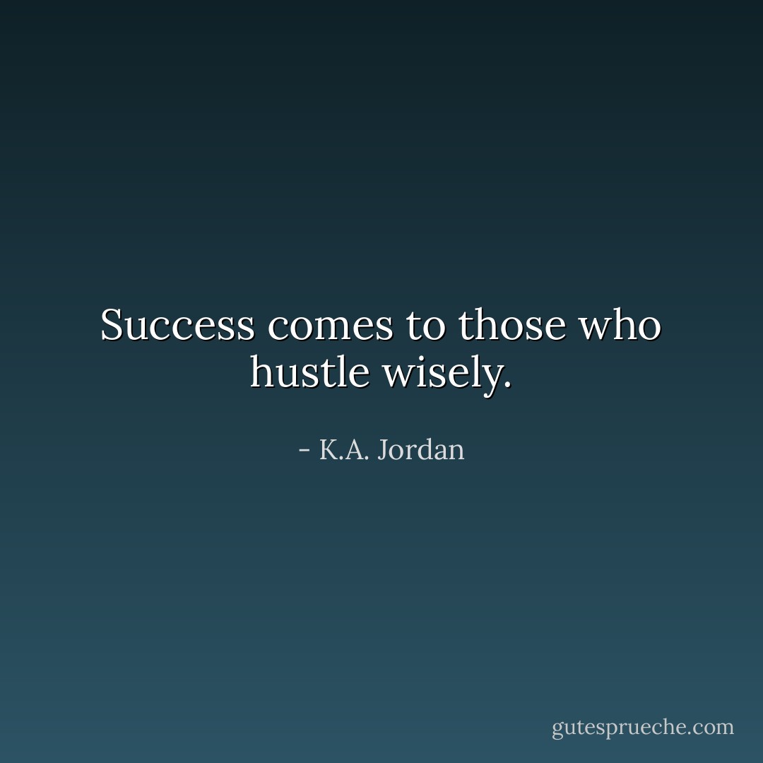 Success comes to those who hustle wisely. - K.A. Jordan