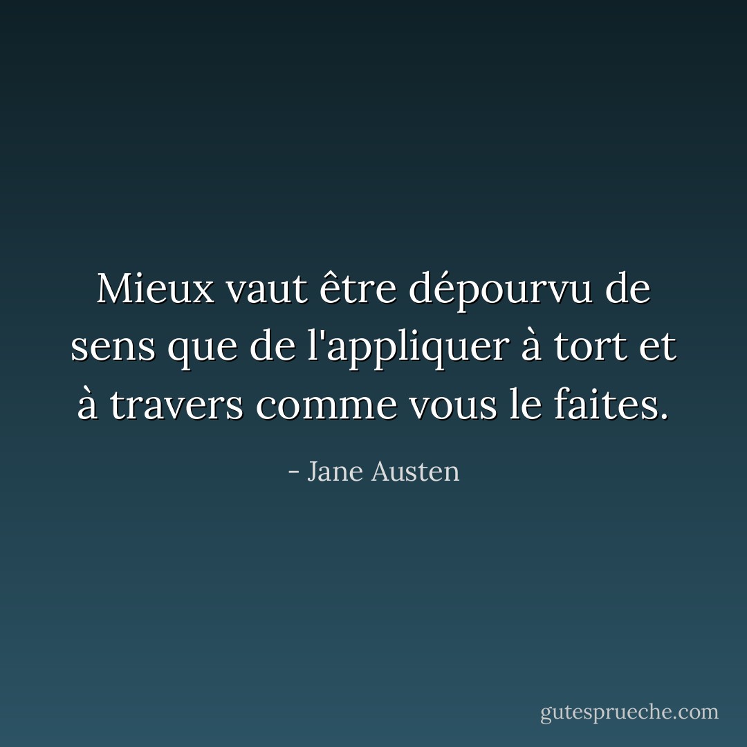 Mieux vaut être dépourvu de sens que de l'appliquer à tort et à travers comme vous le faites. - Jane Austen