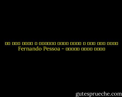 ربما ذات يوم ، فيما وراء الأيام ، تعثر على ما تريد لأنك تريده - Fernando Pessoa