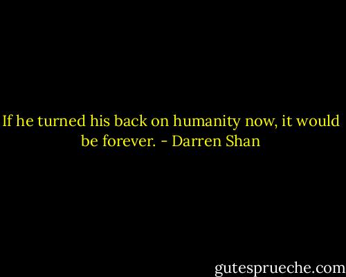 If he turned his back on humanity now, it would be forever. - Darren Shan