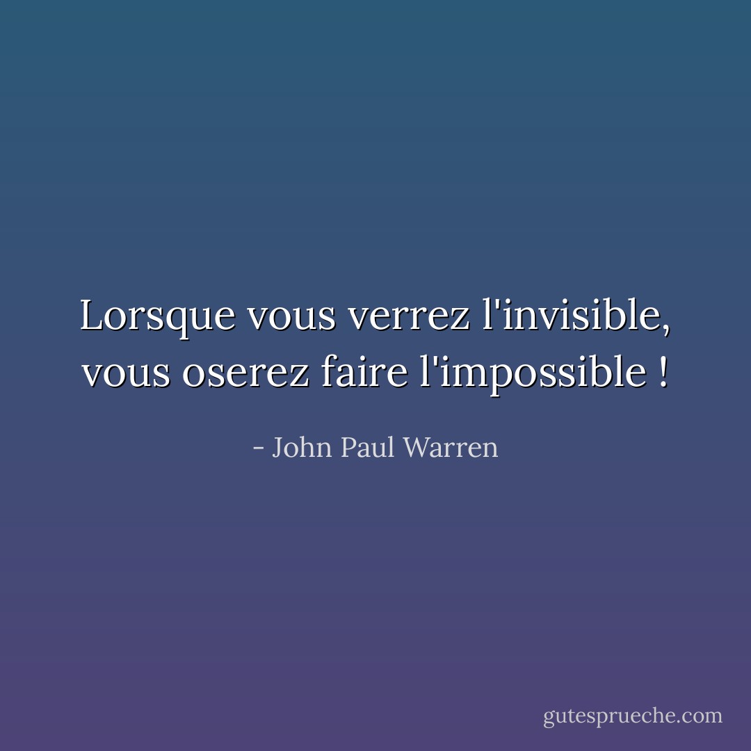 Lorsque vous verrez l'invisible, vous oserez faire l'impossible ! - John Paul Warren
