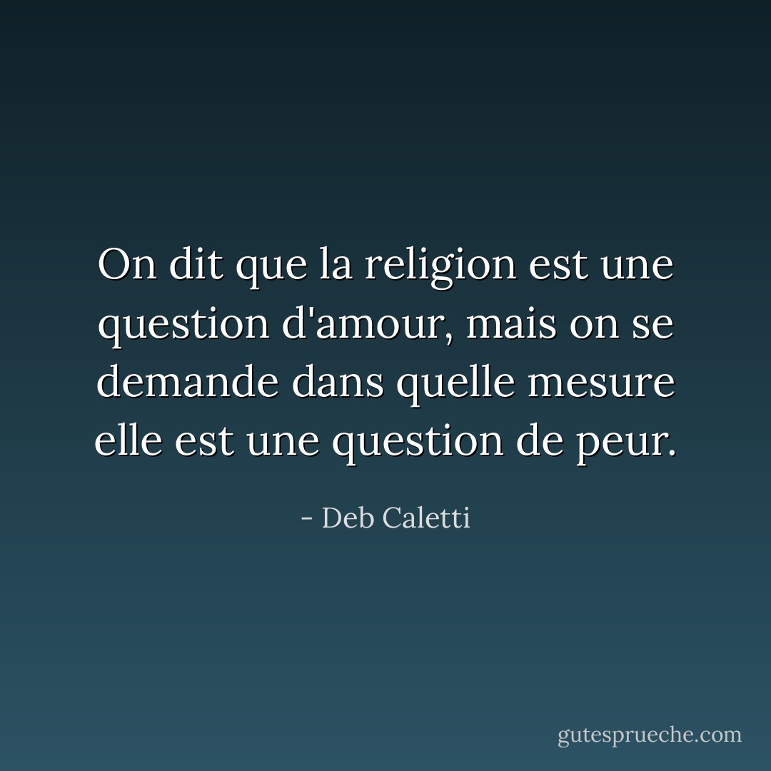 On dit que la religion est une question d'amour, mais on se demande dans quelle mesure elle est une question de peur. - Deb Caletti
