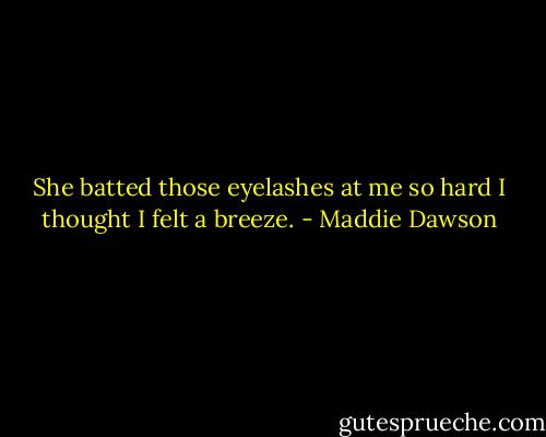 She batted those<br />eyelashes at me so hard I thought I felt a breeze. - Maddie Dawson