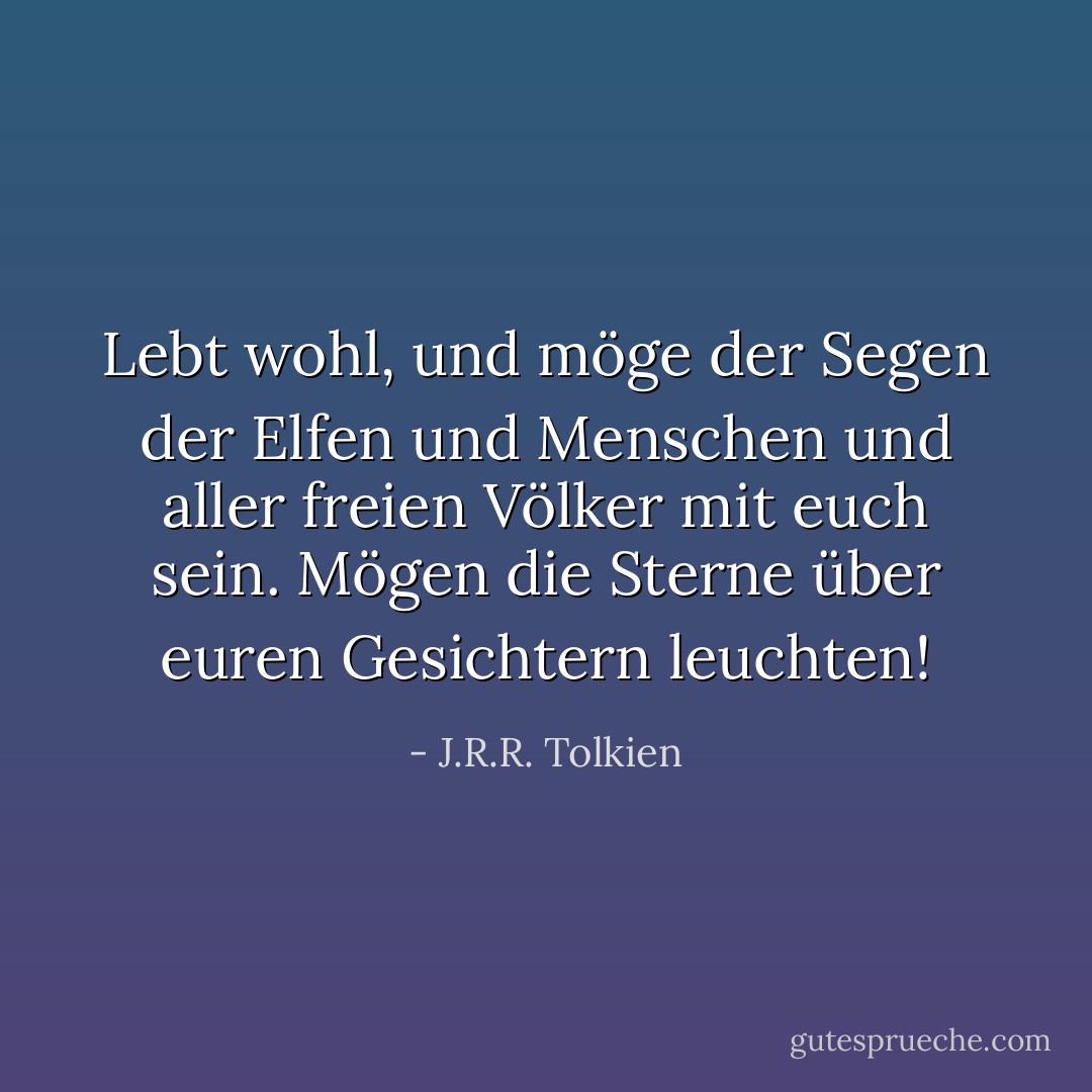 Lebt wohl, und möge der Segen der Elfen und Menschen und aller freien Völker mit euch sein.<br />Mögen die Sterne über euren Gesichtern leuchten! - J.R.R. Tolkien<