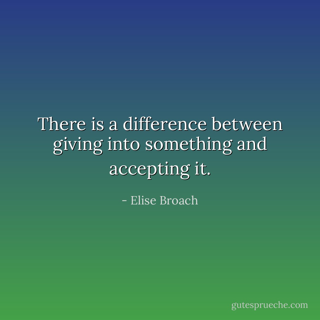 There is a difference between giving into something and accepting it. - Elise Broach