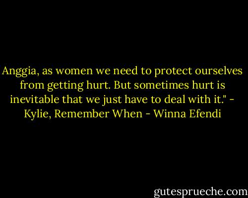 Anggia, as women we need to protect ourselves from getting hurt. But sometimes hurt is inevitable that we just have to deal with it." - Kylie, Remember When - Winna Efendi