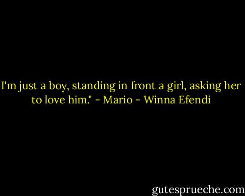 I'm just a boy, standing in front a girl, asking her to love him." - Mario - Winna Efendi