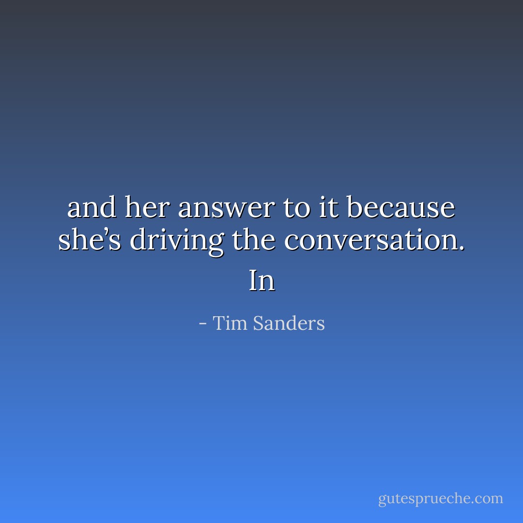 and her answer to it because she’s driving the conversation. In - Tim Sanders