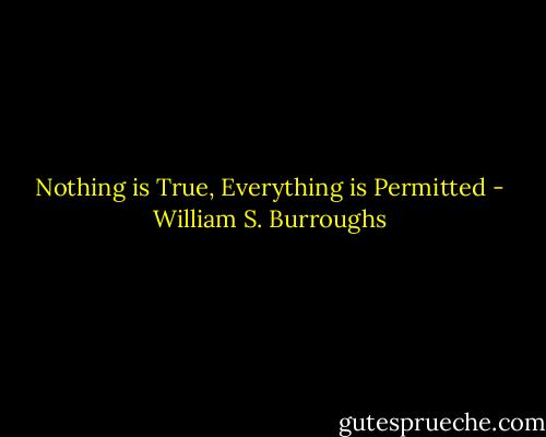 Nothing is True, Everything is Permitted - William S. Burroughs