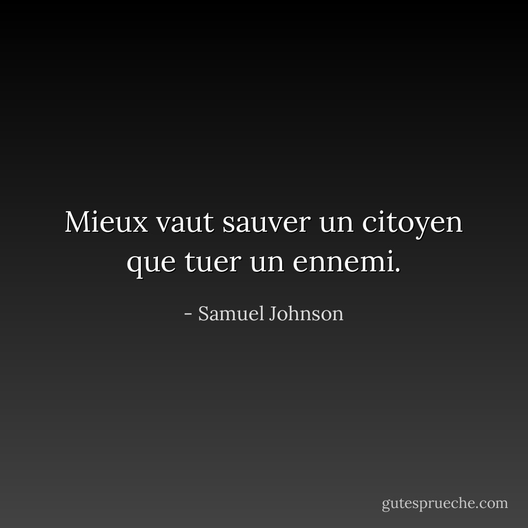 Mieux vaut sauver un citoyen que tuer un ennemi. - Samuel Johnson
