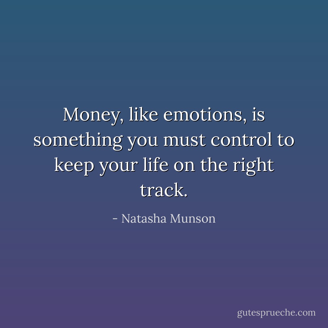 Money, like emotions, is something you must control to keep your life on the right track. - Natasha Munson