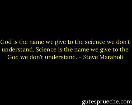 God is the name we give to the science we don't understand. Science is the name we give to the God we don't understand. - Steve Maraboli