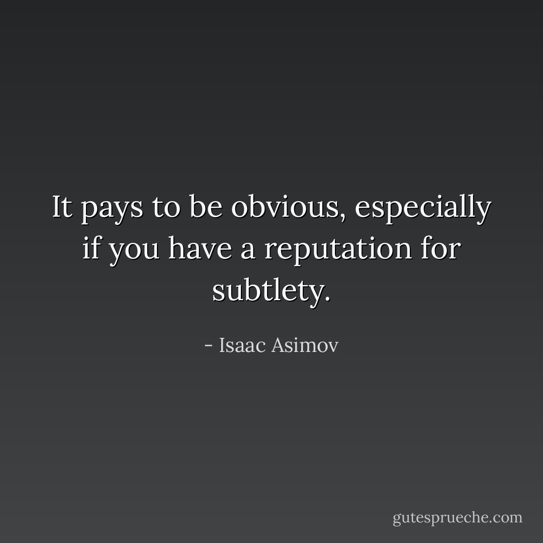 It pays to be obvious, especially if you have a reputation for subtlety. - Isaac Asimov