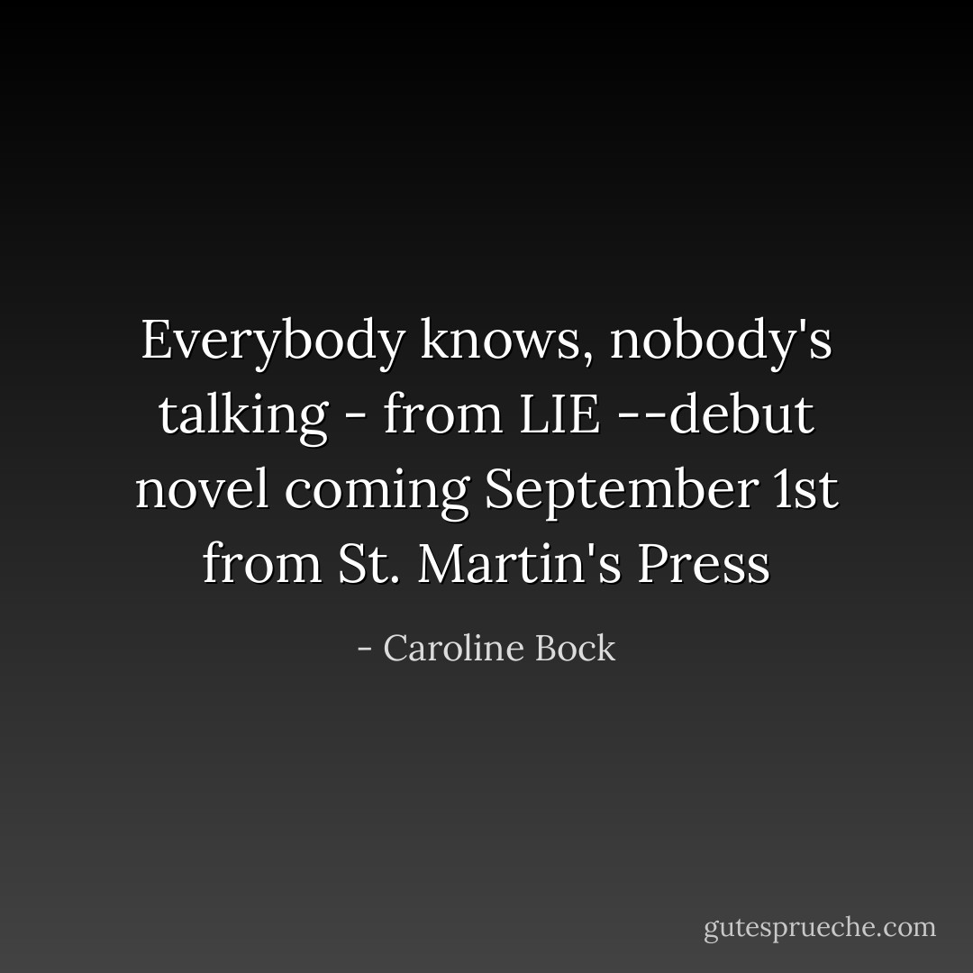Everybody knows, nobody's talking - from LIE --debut novel coming September 1st from St. Martin's Press - Caroline Bock