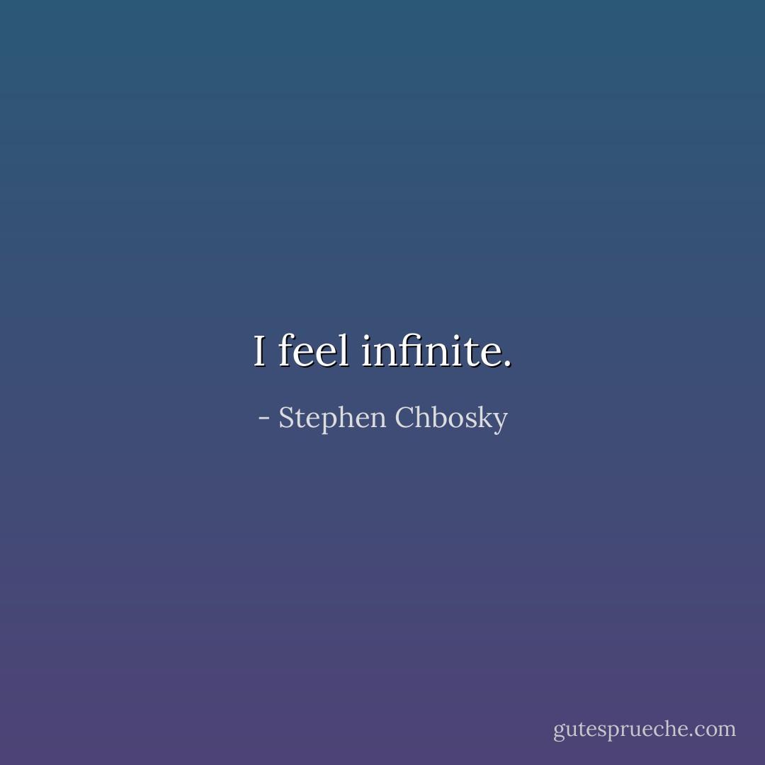 I feel infinite. - Stephen Chbosky