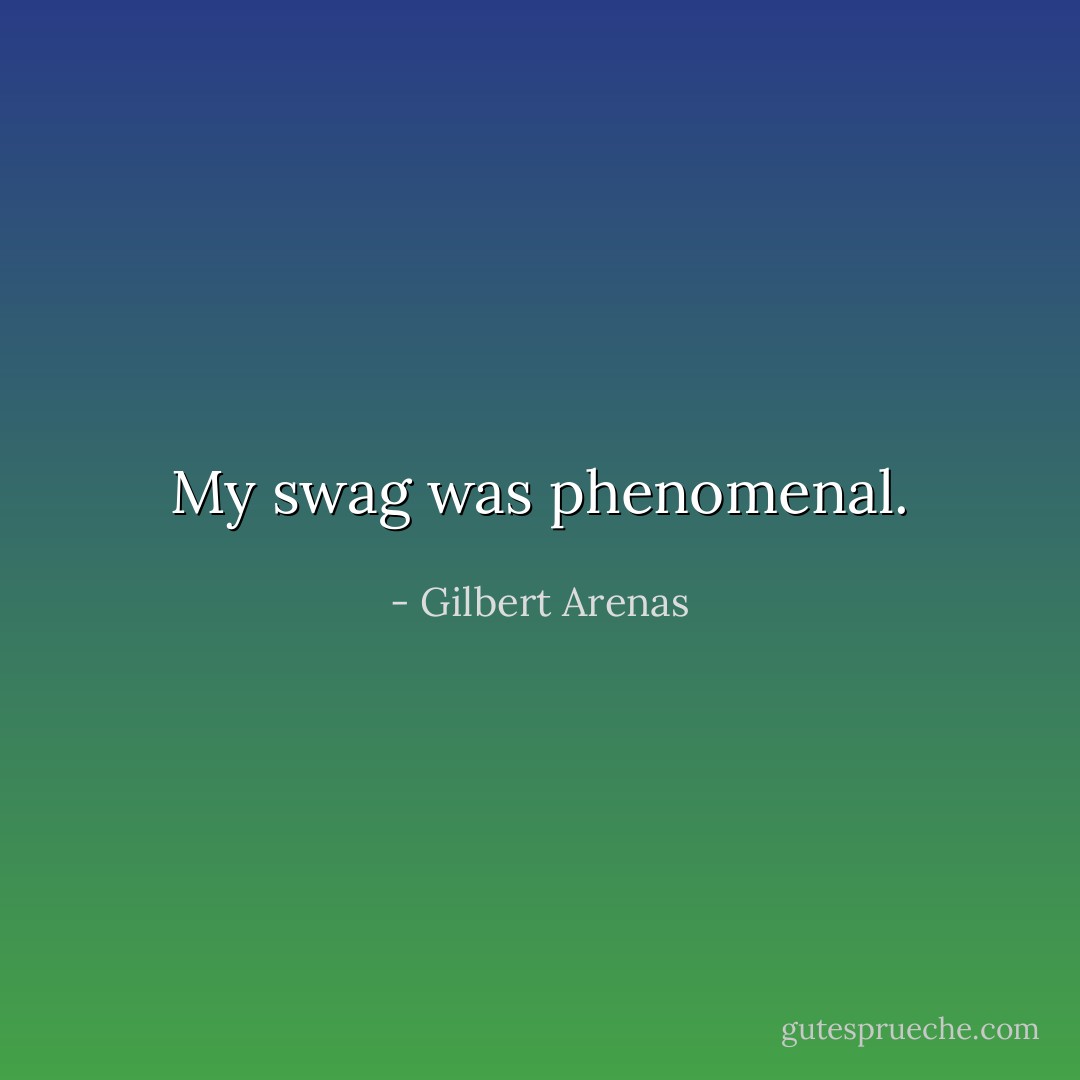 My swag was phenomenal. - Gilbert Arenas