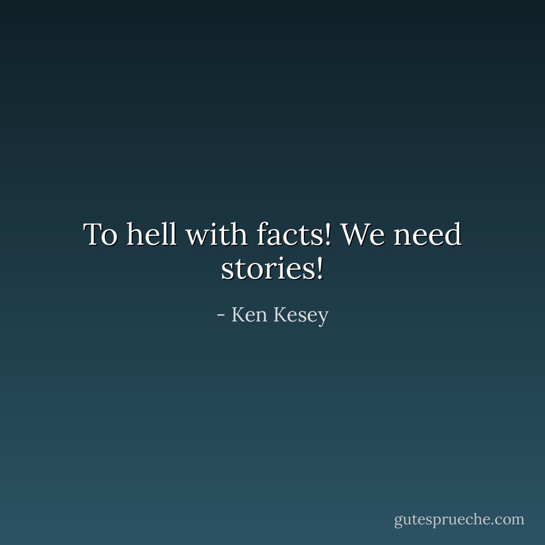 To hell with facts! We need stories! - Ken Kesey