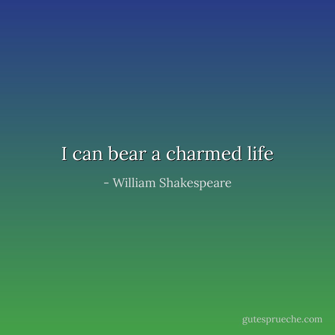 I can bear a charmed life - William Shakespeare