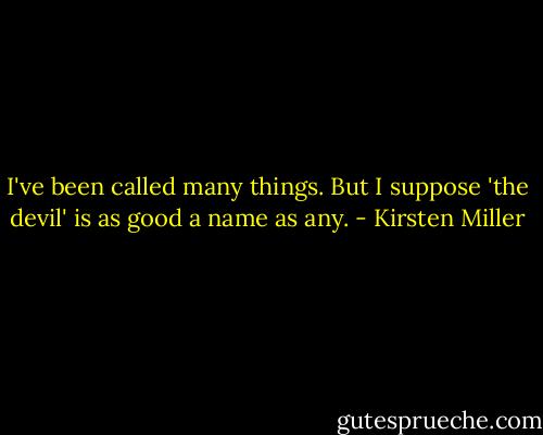 I've been called many things. But I suppose 'the devil' is as good a name as any. - Kirsten Miller