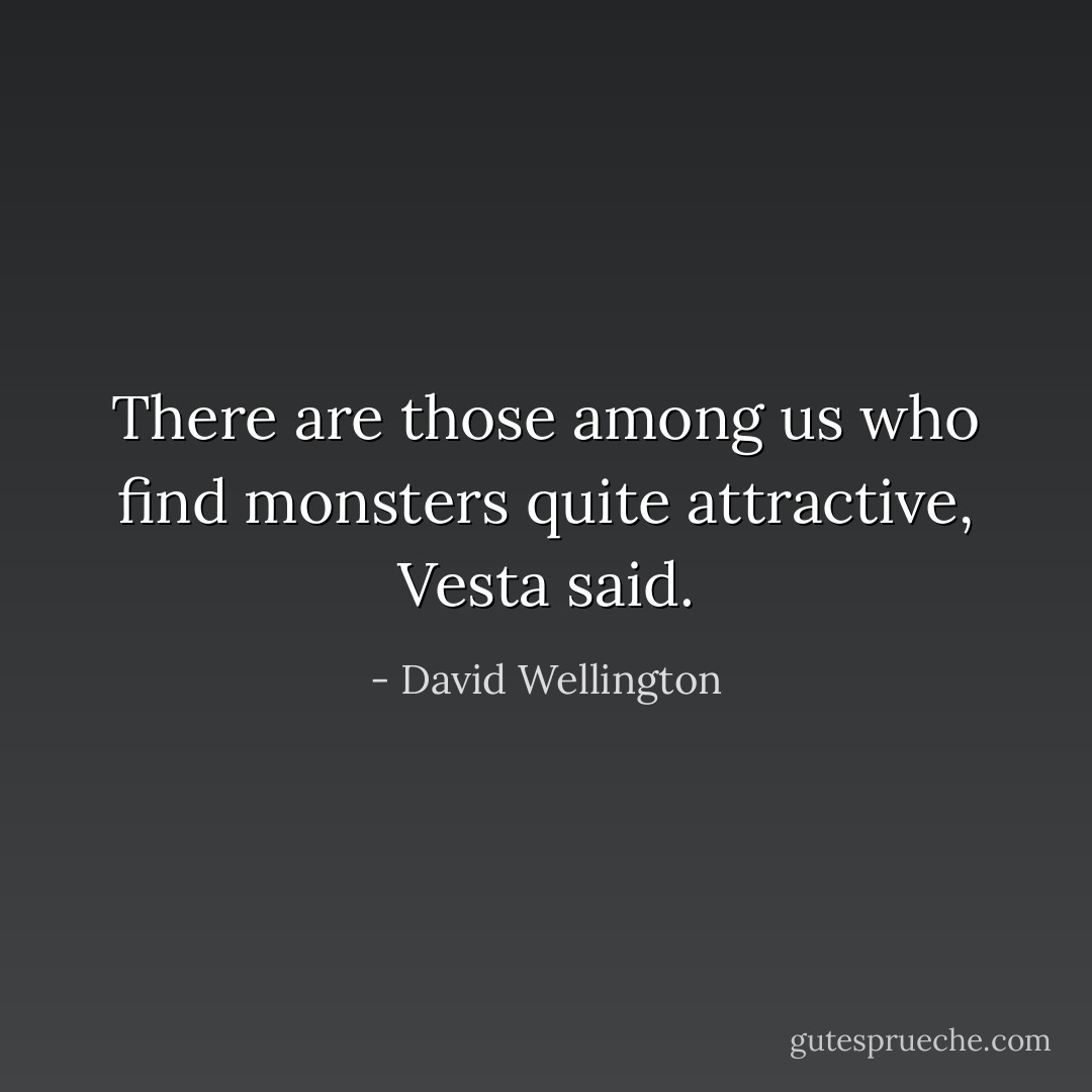 There are those among us who find monsters quite attractive, Vesta said. - David Wellington