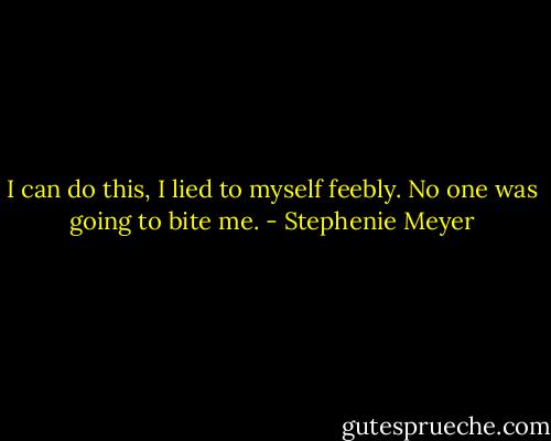 I can do this, I lied to myself feebly. No one was going to bite me. - Stephenie Meyer