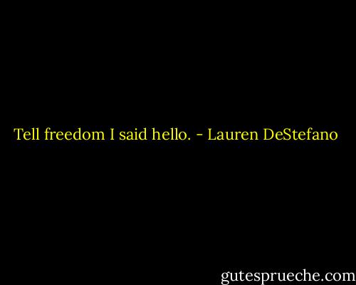 Tell freedom I said hello. - Lauren DeStefano
