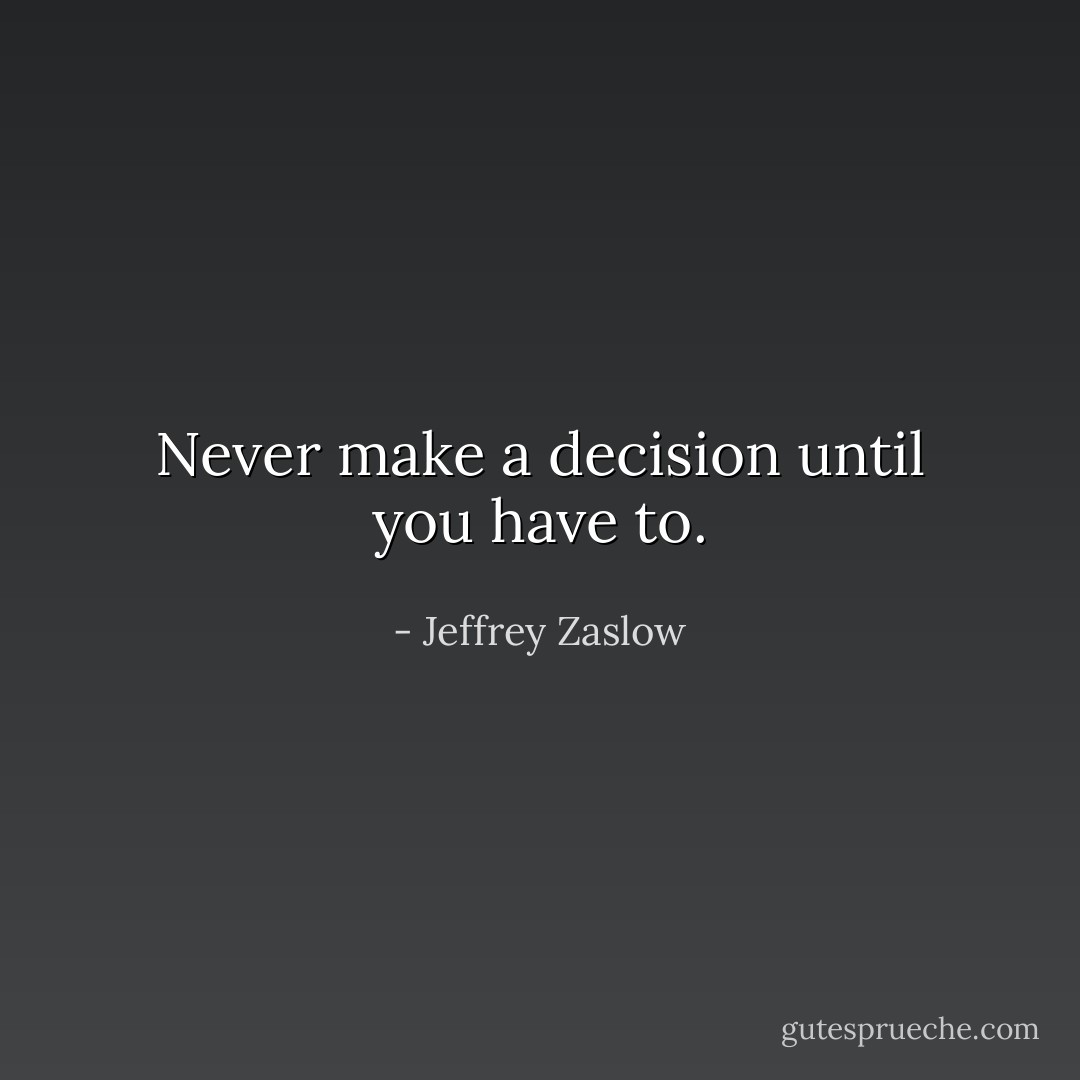 Never make a decision until you have to. - Jeffrey Zaslow