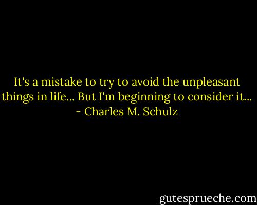 It's a mistake to try to avoid the unpleasant things in life... But I'm beginning to consider it... - Charles M. Schulz