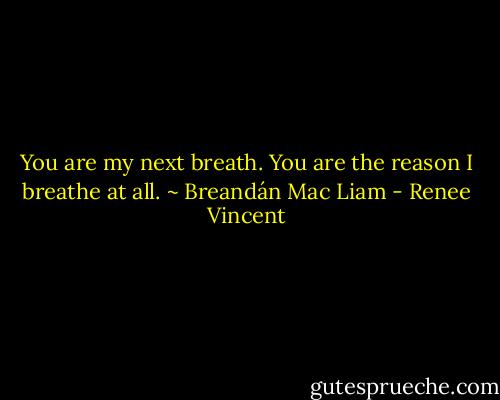 You are my next breath. You are the reason I breathe at all.<br />~ Breandán Mac Liam - Renee Vincent