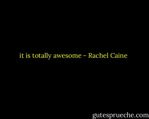 it is totally awesome - Rachel Caine
