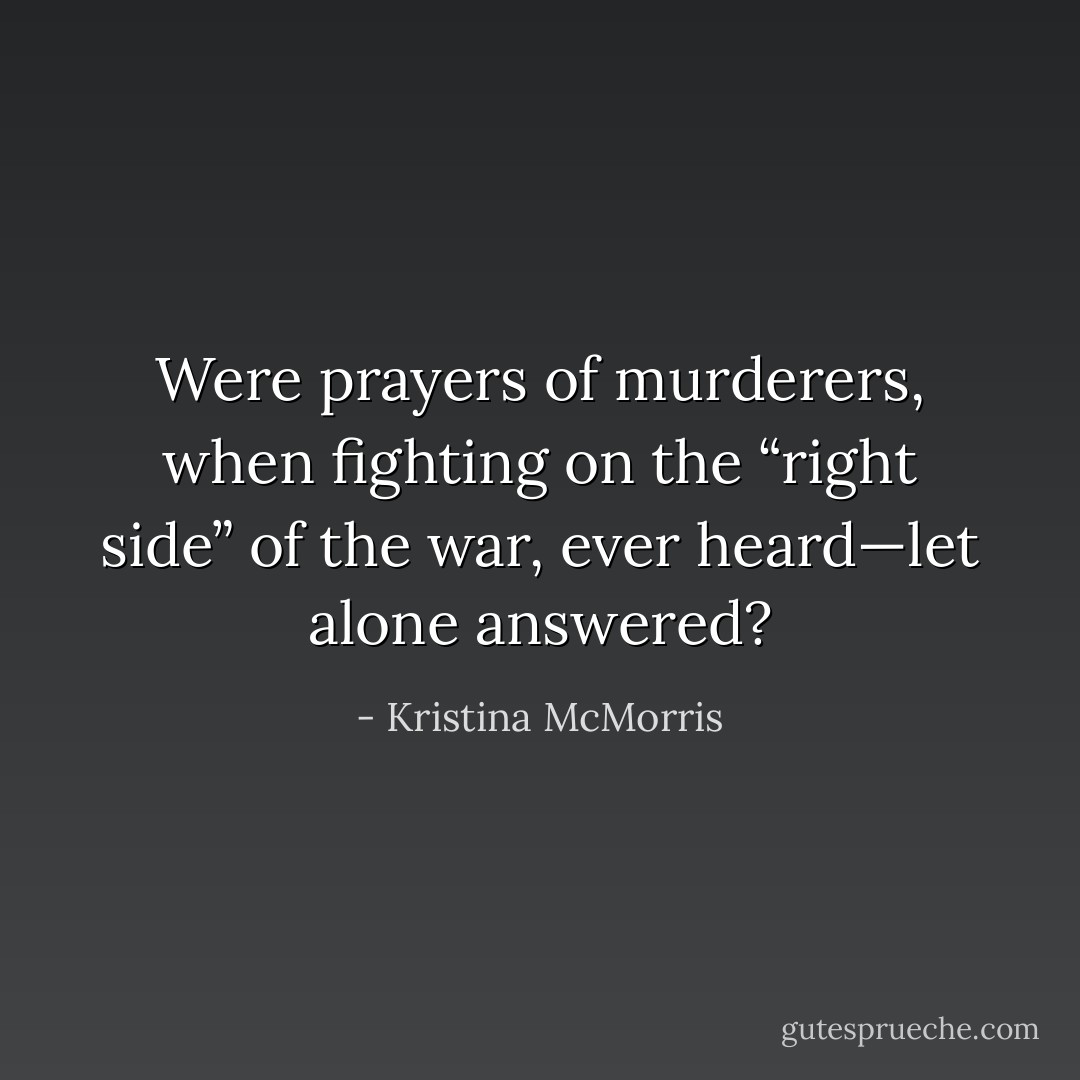 Were prayers of murderers, when fighting on the “right side” of the war, ever heard—let alone answered? - Kristina McMorris